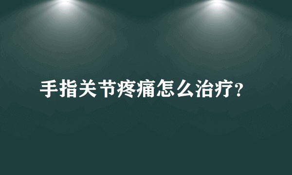 手指关节疼痛怎么治疗？