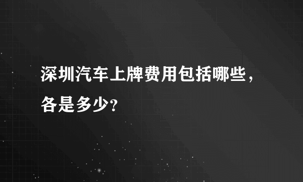 深圳汽车上牌费用包括哪些，各是多少？