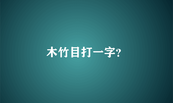 木竹目打一字？