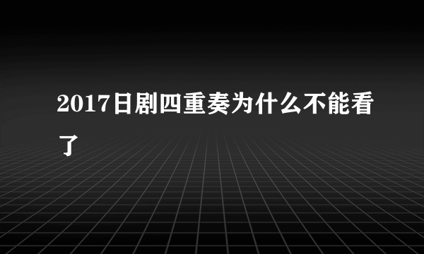 2017日剧四重奏为什么不能看了