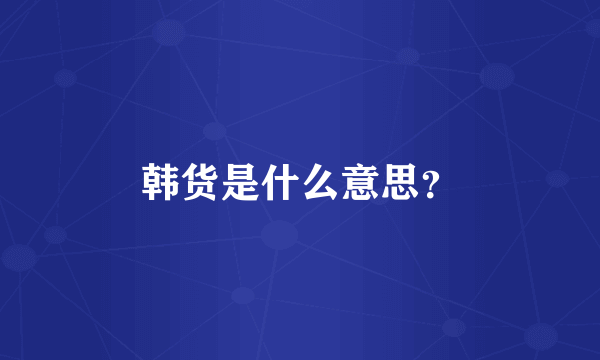 韩货是什么意思？