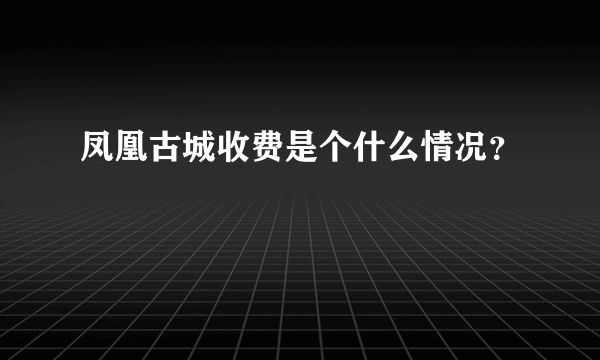 凤凰古城收费是个什么情况？