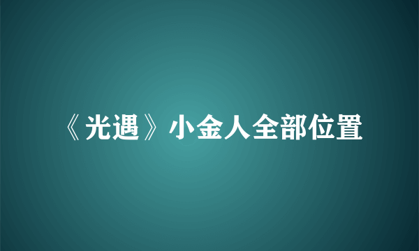《光遇》小金人全部位置