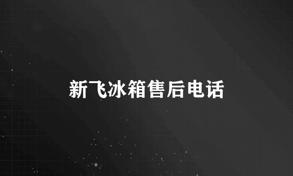 新飞冰箱售后电话