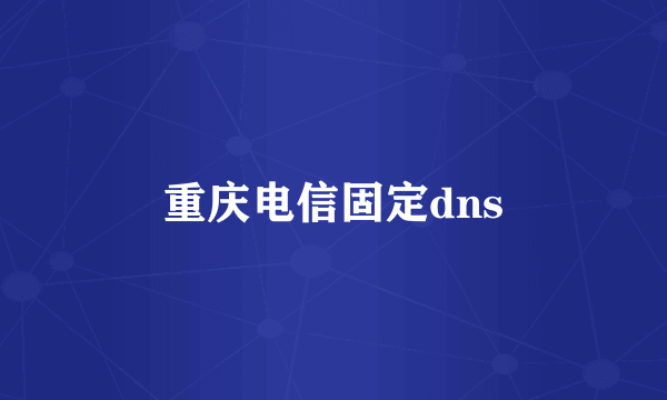 重庆电信固定dns