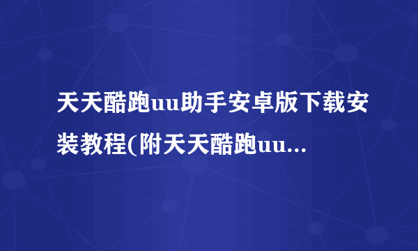 天天酷跑uu助手安卓版下载安装教程(附天天酷跑uu助手安卓下载)