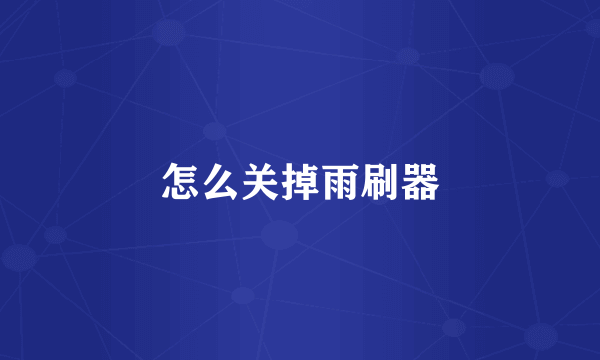 怎么关掉雨刷器