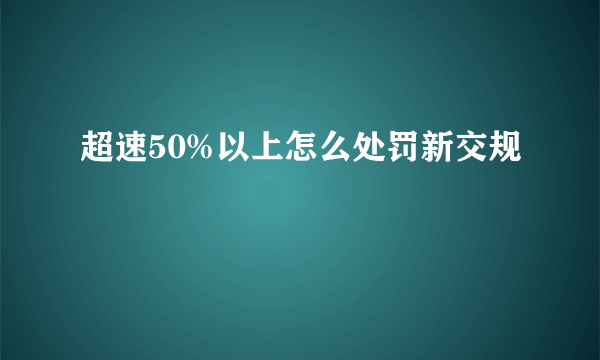 超速50%以上怎么处罚新交规