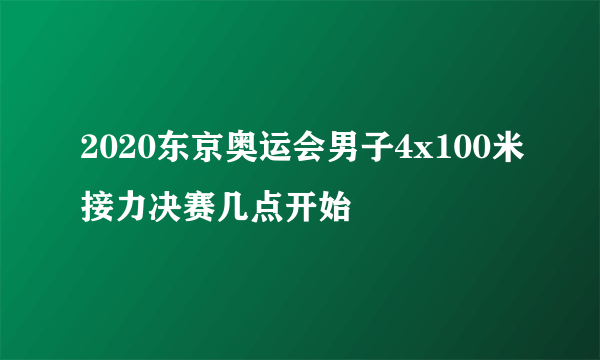 2020东京奥运会男子4x100米接力决赛几点开始