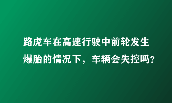 路虎车在高速行驶中前轮发生爆胎的情况下，车辆会失控吗？