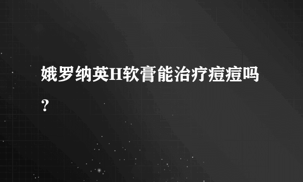 娥罗纳英H软膏能治疗痘痘吗？