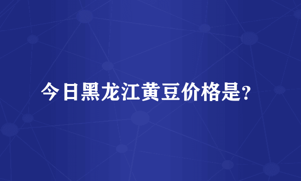 今日黑龙江黄豆价格是？