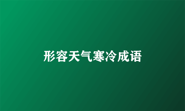 形容天气寒冷成语