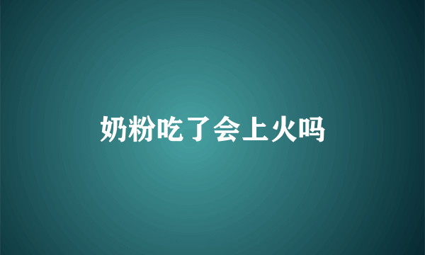 奶粉吃了会上火吗