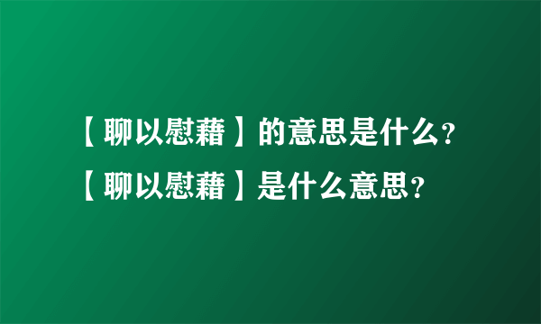 【聊以慰藉】的意思是什么？【聊以慰藉】是什么意思？