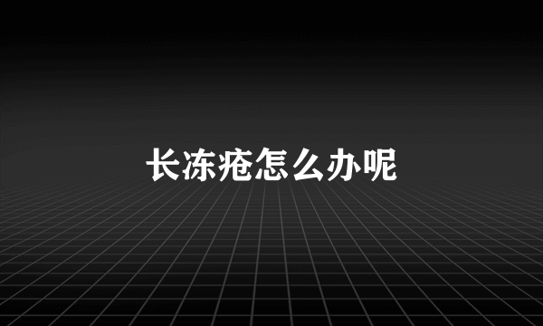 长冻疮怎么办呢