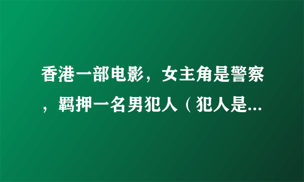 香港一部电影，女主角是警察，羁押一名男犯人（犯人是好人），途中被一只类似蜥蜴的东西吓得niao ku
