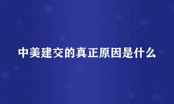 中美建交的真正原因是什么