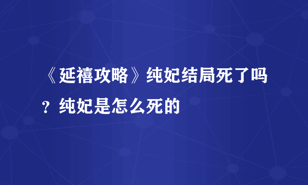 《延禧攻略》纯妃结局死了吗？纯妃是怎么死的