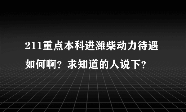 211重点本科进潍柴动力待遇如何啊？求知道的人说下？