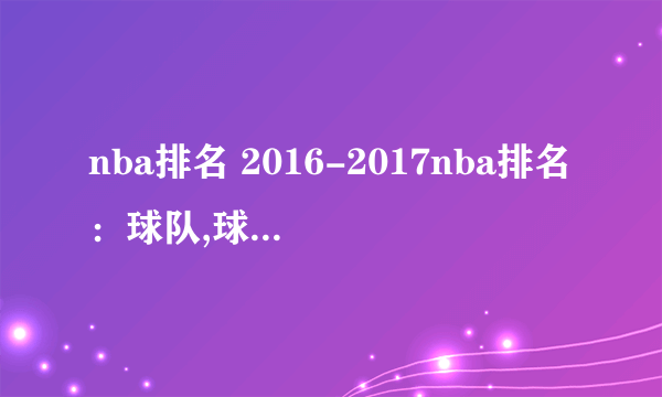 nba排名 2016-2017nba排名：球队,球员数据排名大全