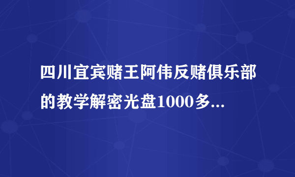 四川宜宾赌王阿伟反赌俱乐部的教学解密光盘1000多一张是真的吗？