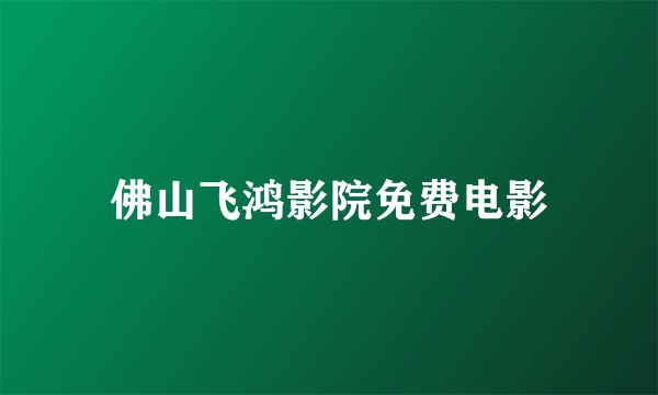 佛山飞鸿影院免费电影