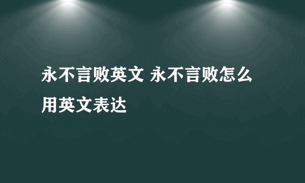 永不言败英文 永不言败怎么用英文表达