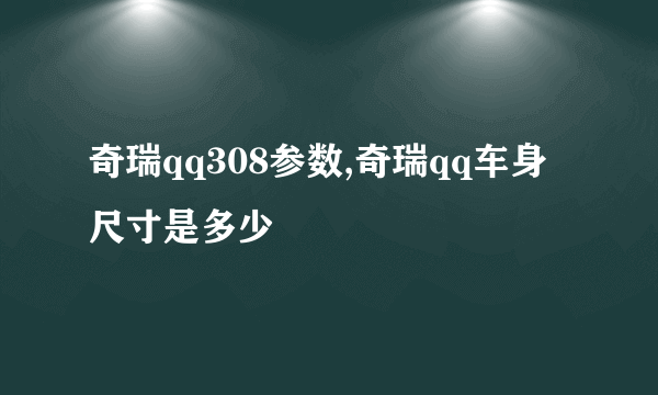 奇瑞qq308参数,奇瑞qq车身尺寸是多少