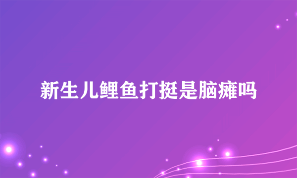 新生儿鲤鱼打挺是脑瘫吗