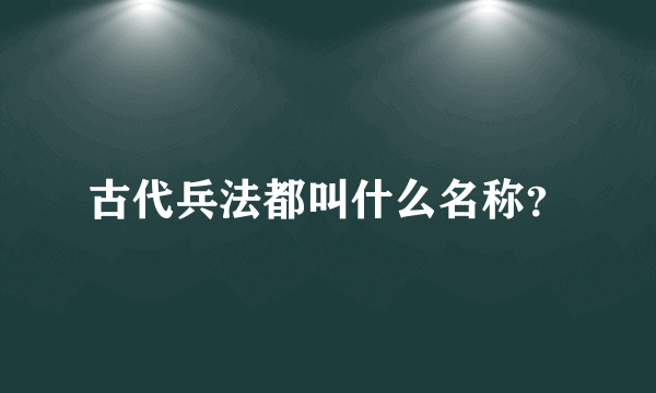 古代兵法都叫什么名称？