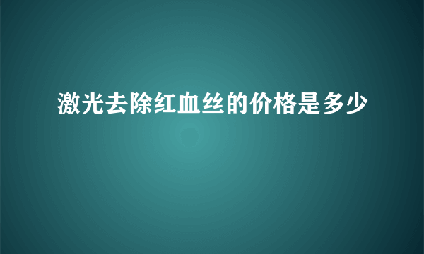 激光去除红血丝的价格是多少