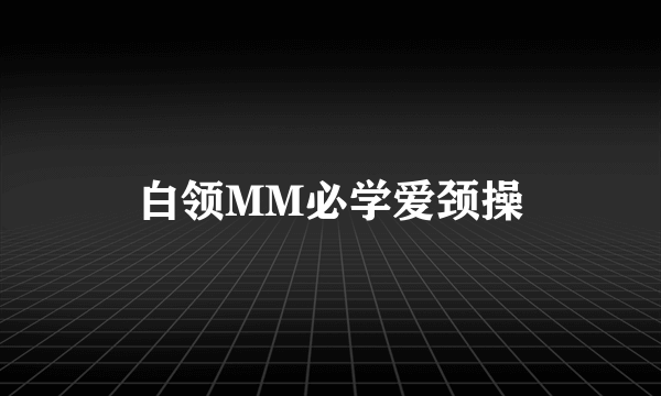 白领MM必学爱颈操