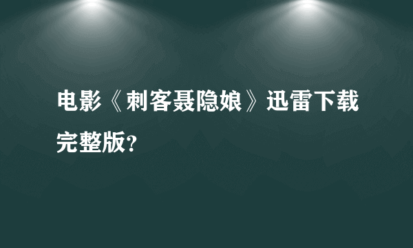 电影《刺客聂隐娘》迅雷下载完整版？