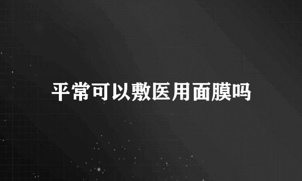 平常可以敷医用面膜吗