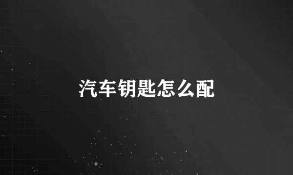 汽车钥匙怎么配