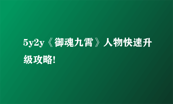 5y2y《御魂九霄》人物快速升级攻略!