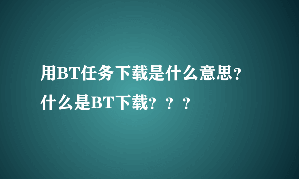 用BT任务下载是什么意思？什么是BT下载？？？