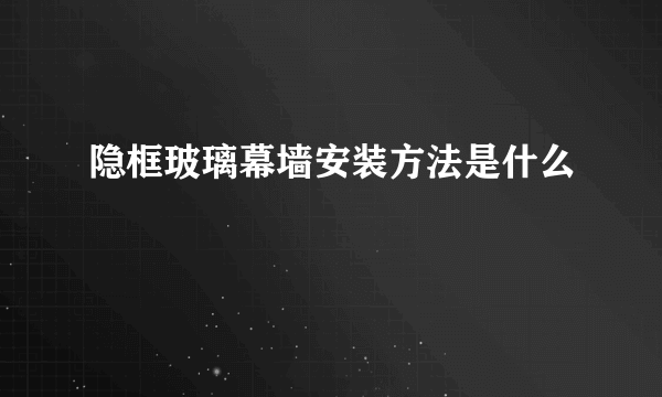 隐框玻璃幕墙安装方法是什么