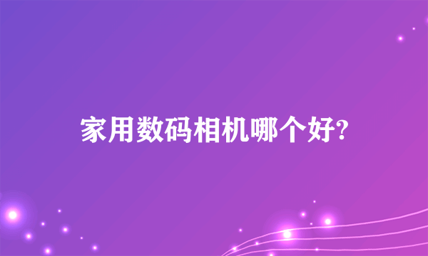 家用数码相机哪个好?