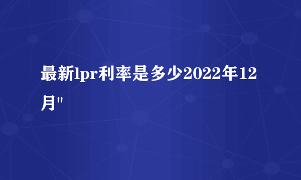 最新lpr利率是多少2022年12月