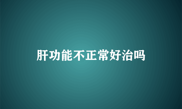 肝功能不正常好治吗