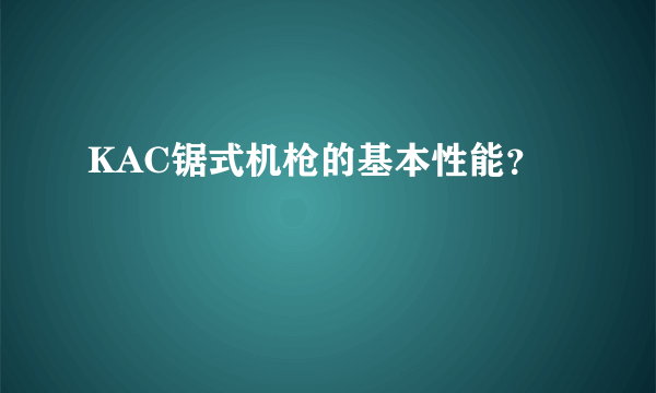 KAC锯式机枪的基本性能？