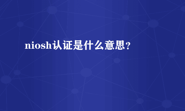 niosh认证是什么意思？