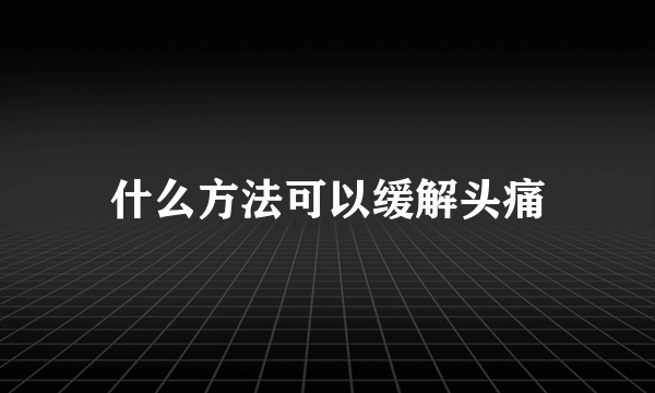 什么方法可以缓解头痛