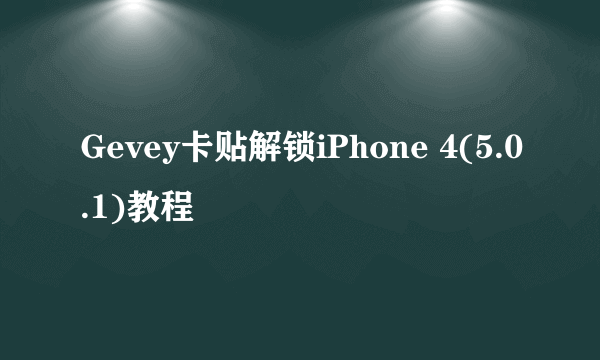 Gevey卡贴解锁iPhone 4(5.0.1)教程