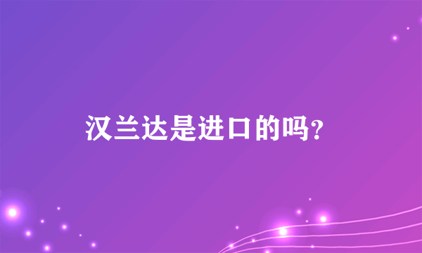 汉兰达是进口的吗？