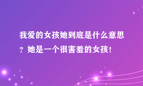 我爱的女孩她到底是什么意思？她是一个很害羞的女孩！