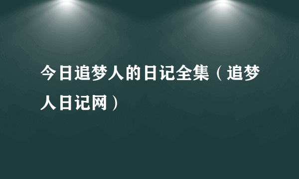 今日追梦人的日记全集（追梦人日记网）