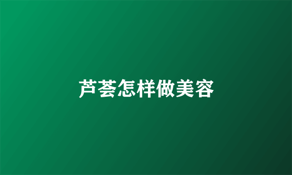 芦荟怎样做美容